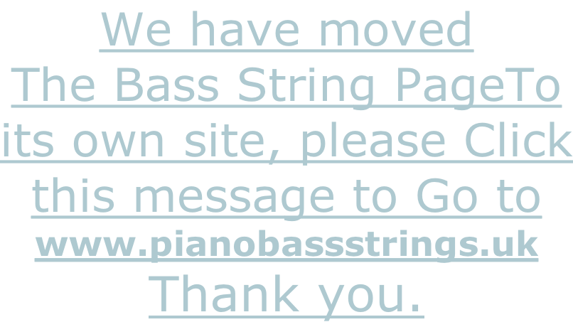 We have moved The Bass String PageTo its own site, please Click this message to Go to  www.pianobassstrings.uk Thank you.